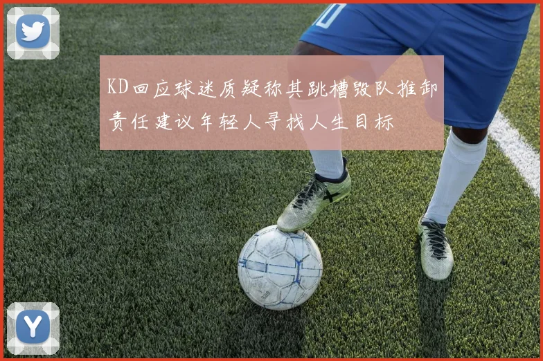 KD回应球迷质疑称其跳槽毁队推卸责任建议年轻人寻找人生目标