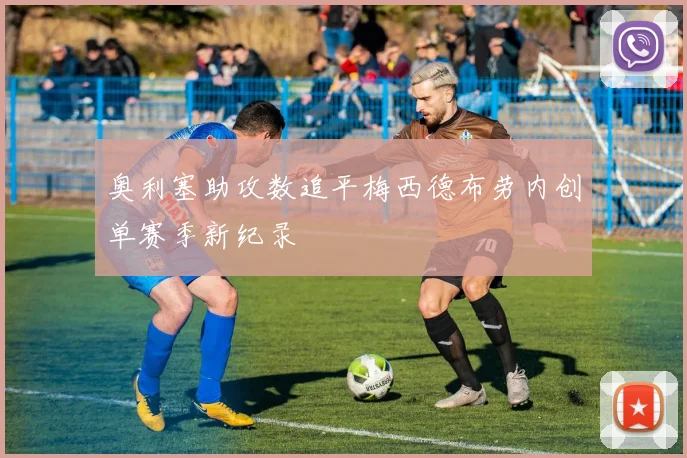 奥利塞助攻数追平梅西德布劳内创单赛季新纪录