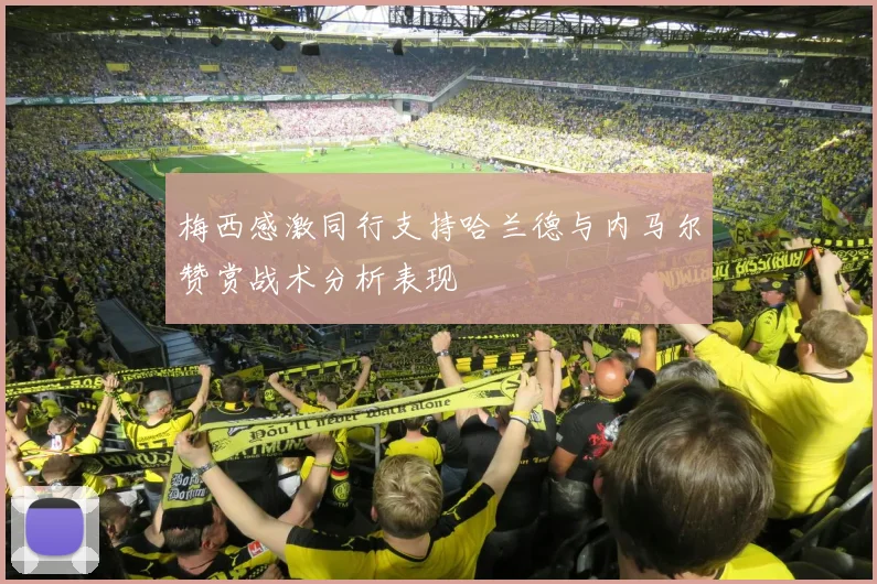 梅西感激同行支持哈兰德与内马尔赞赏战术分析表现