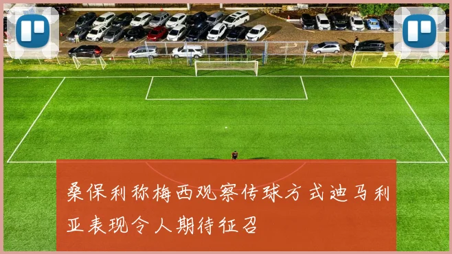 桑保利称梅西观察传球方式迪马利亚表现令人期待征召