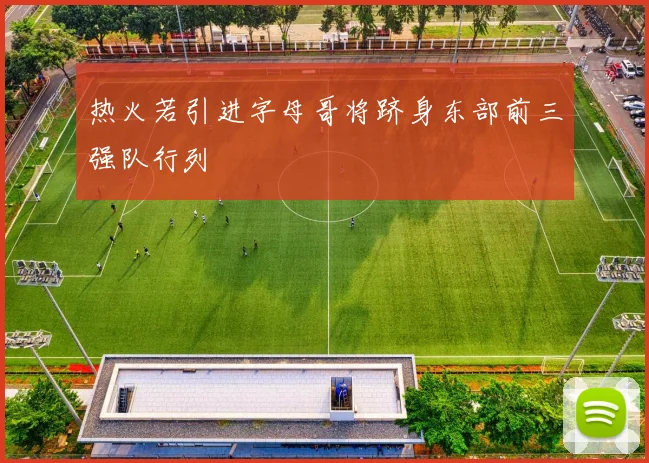 热火若引进字母哥将跻身东部前三强队行列